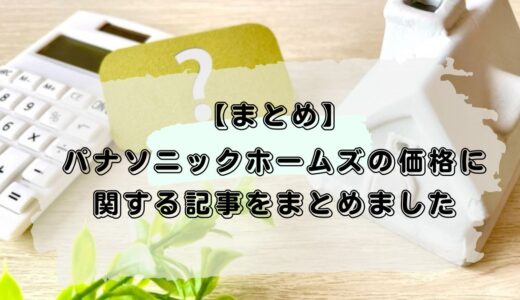 【まとめ】パナソニックホームズの価格に関するを記事をまとめました